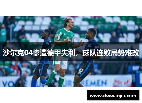 沙尔克04惨遭德甲失利,球队连败局势难改