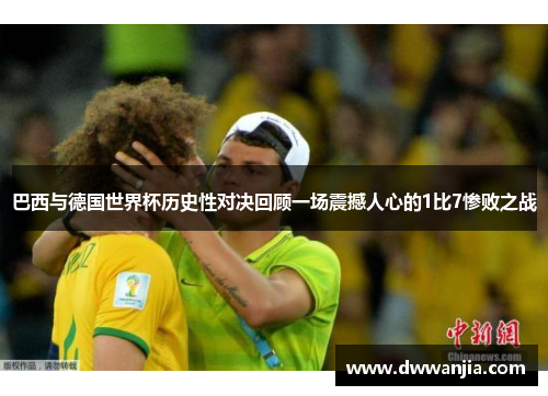 巴西与德国世界杯历史性对决回顾一场震撼人心的1比7惨败之战